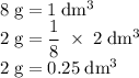\rm 8\;g=1\;dm^3\\2\;g=\dfrac{1}{8}\;\times\;2\;dm^3\\2\;g=0.25\;dm^3