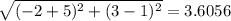 \sqrt{(-2+5)^{2} + (3-1)^{2}} =3.6056