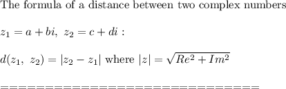 \text{The formula of a distance between two complex numbers}\\\\z_1=a+bi,\ z_2=c+di:\\\\d(z_1,\ z_2)=|z_2-z_1|\ \text{where}\ |z|=\sqrt{Re^2+Im^2}\\\\=============================