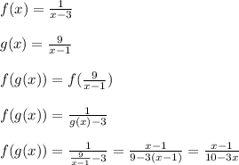 f(x)=\frac{1}{x-3}\\\\g(x)=\frac{9}{x-1}\\\\f(g(x))=f(\frac{9}{x-1})\\\\f(g(x))=\frac{1}{g(x)-3}\\\\f(g(x))=\frac{1}{\frac{9}{x-1}-3}=\frac{x-1}{9-3(x-1)}=\frac{x-1}{10-3x}
