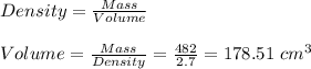 Density = \frac{Mass}{Volume} \\\\Volume = \frac{Mass}{Density} = \frac{482}{2.7} = 178.51\ cm^3