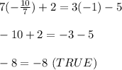 7(-\frac{10}{7})+2=3(-1)-5\\\\-10+2=-3-5\\\\-8=-8\ (TRUE)
