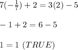 7(-\frac{1}{7})+2=3(2)-5\\\\-1+2=6-5\\\\1=1\ (TRUE)