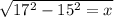 \sqrt{17^{2}-{15^{2}=x