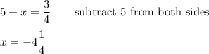 5+x=\dfrac{3}{4}\qquad\text{subtract 5 from both sides}\\\\x=-4\dfrac{1}{4}