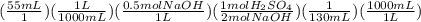 (\frac{55mL}{1})(\frac{1L}{1000mL})(\frac{0.5molNaOH}{1L})(\frac{1molH_2SO_4}{2molNaOH})(\frac{1}{130mL})(\frac{1000mL}{1L})