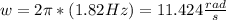 w = 2 \pi *(1.82 Hz) =11.424 \frac{rad}{s}