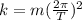 k = m (\frac{2\pi}{T})^2