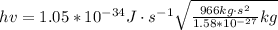 hv = 1.05*10^{-34}J\cdot s^{-1} \sqrt{\frac{966kg \cdot s^2}{1.58*10^{-27}}kg}