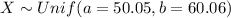 X \sim Unif (a=50.05, b= 60.06)