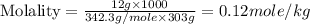 \text{Molality}=\frac{12g\times 1000}{342.3g/mole\times 303g}=0.12mole/kg