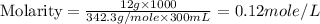 \text{Molarity}=\frac{12g\times 1000}{342.3g/mole\times 300mL}=0.12mole/L