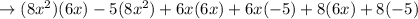 \rightarrow (8x^2)(6x) -5(8x^2)+6x(6x)+6x(-5)+8(6x)+8(-5)