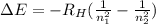 \Delta E = -R_H (\frac{1}{n_1^2}-\frac{1}{n_2^2})