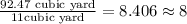 \frac{92.47\text{ cubic yard}}{11\text {cubic yard}}=8.406\approx 8