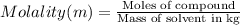 Molality(m)=\frac{\text{Moles of compound}}{\text{Mass of solvent in kg}}