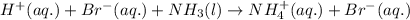 H^+(aq.)+Br^-(aq.)+NH_3(l)\rightarrow NH_4^+(aq.)+Br^-(aq.)