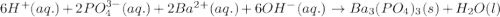 6H^+(aq.)+2PO_4^{3-}(aq.)+2Ba^{2+}(aq.)+6OH^-(aq.)\rightarrow Ba_3(PO_4)_3(s)+H_2O(l)