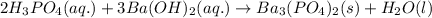 2H_3PO_4(aq.)+3Ba(OH)_2(aq.)\rightarrow Ba_3(PO_4)_2(s)+H_2O(l)