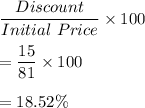 \dfrac{Discount}{Initial\ Price}\times 100\\\\=\dfrac{15}{81}\times 100\\\\=18.52\%