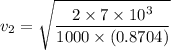v_2=\sqrt{\dfrac{2\times 7\times 10^3}{1000\times (0.8704)}}