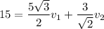 15=\dfrac{5\sqrt{3}}{2}v_{1}+\dfrac{3}{\sqrt{2}}v_{2}