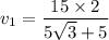 v_{1}=\dfrac{15\times2}{5\sqrt{3}+5}