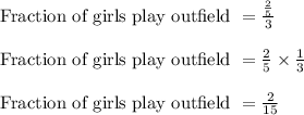 \text{ Fraction of girls play outfield } = \frac{\frac{2}{5}}{3}\\\\\text{ Fraction of girls play outfield } = \frac{2}{5} \times \frac{1}{3}\\\\\text{ Fraction of girls play outfield } = \frac{2}{15}