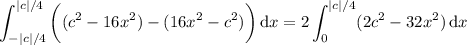\displaystyle\int_{-|c|/4}^{|c|/4}\bigg((c^2-16x^2)-(16x^2-c^2)\bigg)\,\mathrm dx=2\int_0^{|c|/4}(2c^2-32x^2)\,\mathrm dx