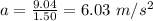 a=\frac{9.04}{1.50}=6.03\ m/s^2