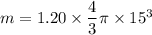 m =1.20 \times \dfrac{4}{3}\pi\times 15^3