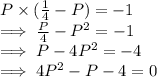 P \times (\frac{1}{4}  - P )  = -1\\\implies\frac{P}{4}  -P^2 = -1\\\implies P - 4P^2 = -4\\\implies 4P^2 -P -4 = 0