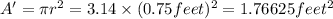 A'=\pi r^2=3.14\times (0.75 feet)^2=1.76625 feet^2