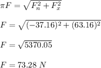 \pi F = \sqrt{F_n^2 + F_x^2} \\\\F= \sqrt{(-37.16)^2 + (63.16)^2} \\\\F = \sqrt{5370.05} \\\\F = 73.28 \ N