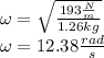 \omega=\sqrt{\frac{193\frac{N}{m}}{1.26kg}}\\\omega=12.38\frac{rad}{s}