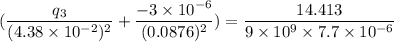 (\dfrac{q_{3}}{(4.38\times10^{-2})^2}+\dfrac{-3\times10^{-6}}{(0.0876)^2})=\dfrac{14.413}{9\times10^{9}\times7.7\times10^{-6}}