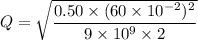 Q=\sqrt{\dfrac{0.50\times(60\times10^{-2})^2}{9\times10^{9}\times2}}