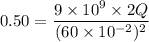 0.50=\dfrac{9\times10^{9}\timesQ\times2Q}{(60\times10^{-2})^2}