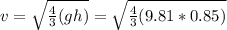 v=\sqrt{\frac{4}{3}(gh)}=\sqrt{\frac{4}{3}(9.81*0.85)}