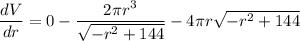 \dfrac{dV}{dr}=0-\dfrac{2 \pi r^{3}}{\sqrt{- r^{2} + 144}} - 4 \pi r \sqrt{- r^{2} + 144}