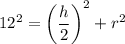 12^2 = \left(\dfrac{h}{2}\right)^2+r^2