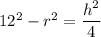 12^2-r^2= \dfrac{h^2}{4}
