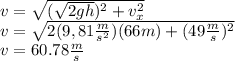 v=\sqrt{(\sqrt{2gh})^2+v_x^2}\\v=\sqrt{2(9,81\frac{m}{s^2})(66m)+(49\frac{m}{s})^2}\\v=60.78\frac{m}{s}