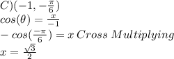 C) (-1,-\frac{\pi}{6})\\cos(\theta)=\frac{x}{-1}\\-cos(\frac{-\pi}{6})=x\:Cross\: Multiplying\\x=\frac{\sqrt{3}}{2}
