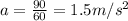 a=\frac{90}{60}=1.5m/s^2