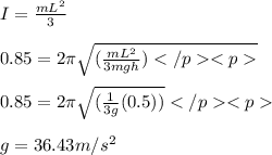 I = \frac{mL^2}{3}\\\\0.85 = 2\pi \sqrt {(\frac{mL^2}{3mgh})}\\\\0.85 = 2\pi \sqrt{(\frac{1}{3g}(0.5))}\\\\g = 36.43 m/s^2