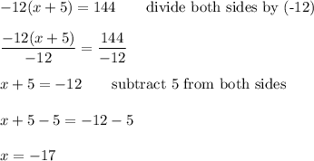 -12(x+5)=144\qquad\text{divide both sides by (-12)}\\\\\dfrac{-12(x+5)}{-12}=\dfrac{144}{-12}\\\\x+5=-12\qquad\text{subtract 5 from both sides}\\\\x+5-5=-12-5\\\\x=-17