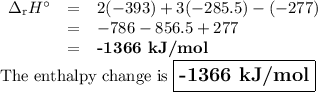 \begin{array}{rcl}\Delta_{\text{r}}H^{\circ} & = & 2(-393) + 3(-285.5) -(-277)\\& = & -786 - 856.5 + 277\\& = & \textbf{-1366 kJ/mol}\\\end{array}\\\text{The enthalpy change is } \large \boxed{\textbf{-1366 kJ/mol}}