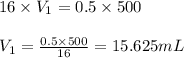 16\times V_1=0.5\times 500\\\\V_1=\frac{0.5\times 500}{16}=15.625mL