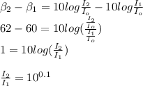 \beta_{2} - \beta_{1} = 10 log\frac{I_{2} }{I_{o}} -  10 log\frac{I_{1} }{I_{o}}\\62-60= 10log(\frac{\frac{I_{2} }{I_{o} } }{\frac{I_{1} }{I_{o} } } )\\1=10log(\frac{I_{2} }{I_{1} } )\\\\\frac{I_{2} }{I_{1} }=10^{0.1}